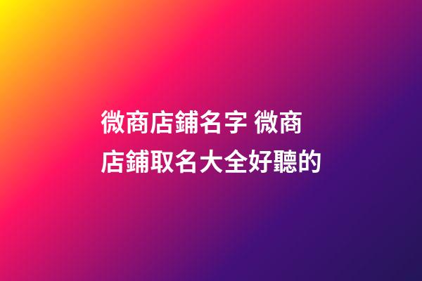 微商店鋪名字 微商店鋪取名大全好聽的-第1張-店鋪起名-玄機派